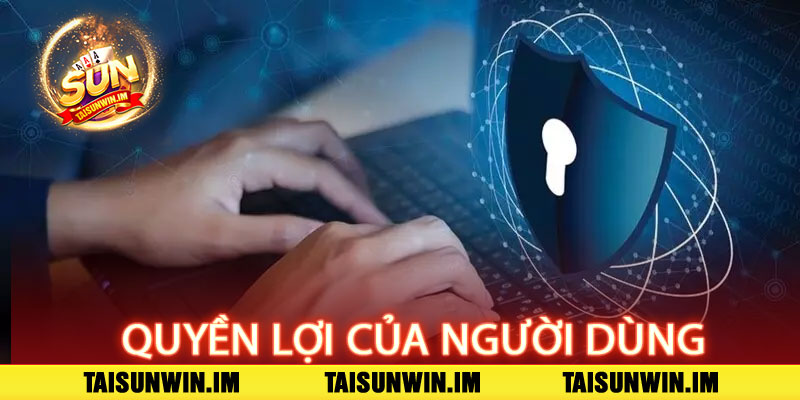 Chính Sách Bảo Mật Sunwin - Bảo mật tuyệt đối, an tâm giao dịch 3 Quyền Lợi Của Người Dùng Trong Chính Sách Bảo Mật tại Taisunwin
